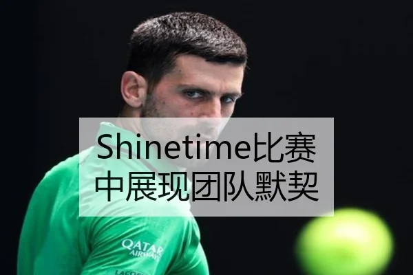 Shinetime比赛中展现团队默契