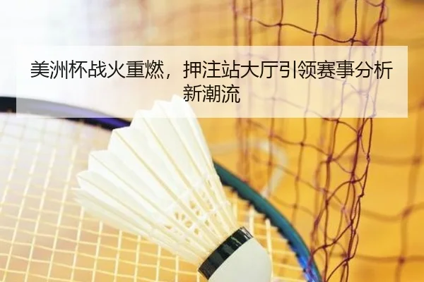 美洲杯战火重燃，押注站大厅引领赛事分析新潮流