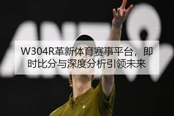 W304R革新体育赛事平台，即时比分与深度分析引领未来
